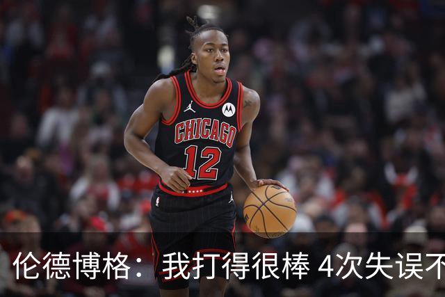 伦德博格：我打得很棒 4次失误不太好 记者：别担心失误 没人在意