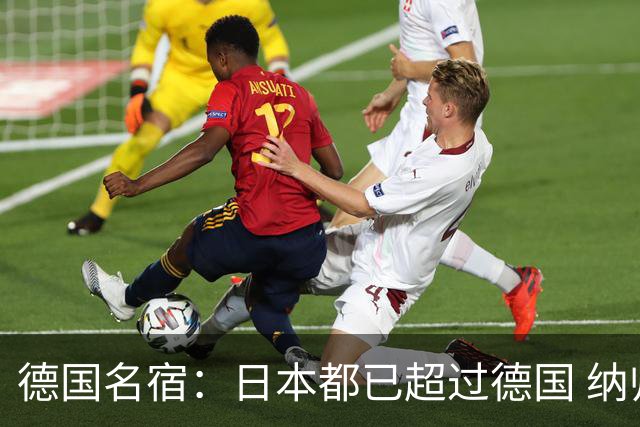 德国名宿：日本都已超过德国 纳帅有骨气就自己辞职 应考虑请瓜帅