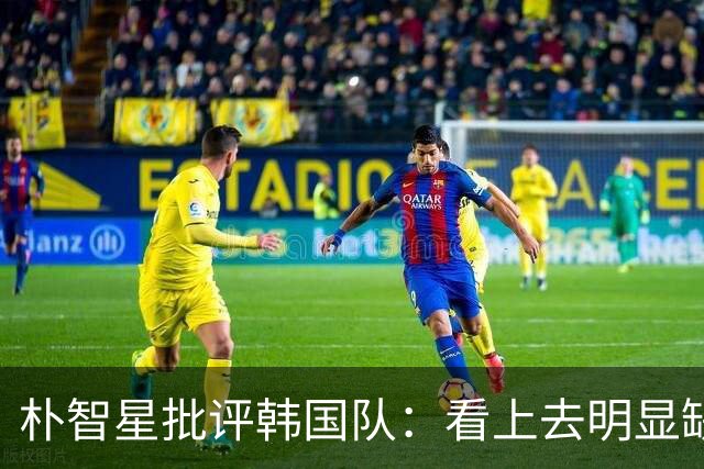 朴智星批评韩国队：看上去明显缺乏配合 球队到底想不想赢球？