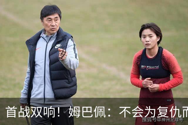 首战双响！姆巴佩：不会为复仇而踢球，若为回击批评我得踢到80岁