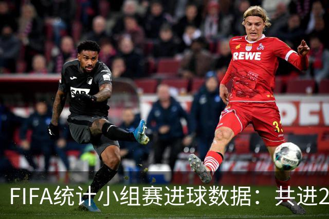 FIFA统计小组赛进球数据：共进215球+场均3球，法德荷均进10球